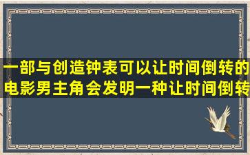 一部与创造钟表可以让时间倒转的电影,男主角会发明一种让时间倒转...