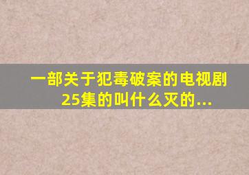 一部关于犯毒破案的电视剧25集的叫什么灭的...