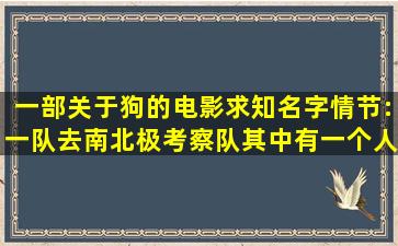 一部关于狗的电影,求知名字,情节:一队去南(北)极考察队,其中有一个人...