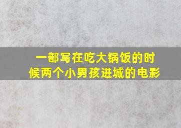 一部写在吃大锅饭的时候两个小男孩进城的电影