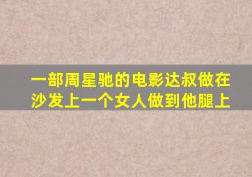 一部周星驰的电影,达叔做在沙发上,一个女人做到他腿上