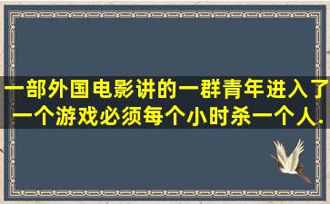 一部外国电影讲的一群青年进入了一个游戏,必须每个小时杀一个人,...