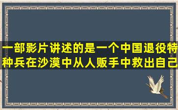 一部影片讲述的是一个中国退役特种兵在沙漠中从人贩手中救出自己...