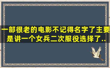 一部很老的电影,不记得名字了。主要是讲一个女兵二次服役,选择了...