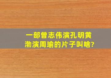 一部曾志伟演孔明,黄渤演周瑜的片子叫啥?