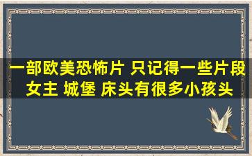 一部欧美恐怖片 只记得一些片段 女主 城堡 床头有很多小孩头雕像 看到