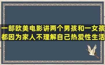 一部欧美电影讲两个男孩和一女孩都因为家人不理解自己热爱性生活而...