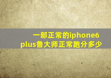 一部正常的iphone6plus鲁大师正常跑分多少(