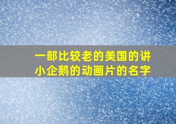 一部比较老的美国的讲小企鹅的动画片的名字