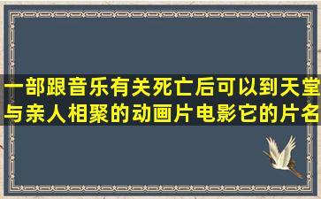 一部跟音乐有关死亡后可以到天堂与亲人相聚的动画片电影,它的片名...