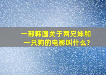 一部韩国关于两兄妹和一只狗的电影叫什么?