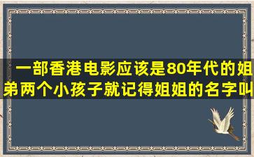 一部香港电影,应该是80年代的,姐弟两个小孩子,就记得姐姐的名字叫...