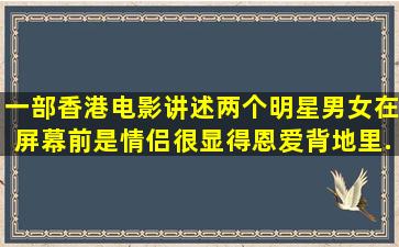 一部香港电影讲述两个明星男女,在屏幕前是情侣,很显得恩爱,背地里...