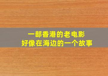 一部香港的老电影 好像在海边的一个故事