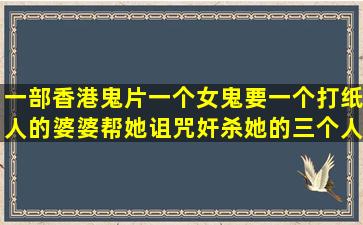 一部香港鬼片一个女鬼要一个打纸人的婆婆帮她诅咒奸杀她的三个人