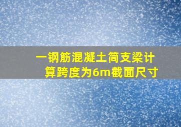 一钢筋混凝土简支梁,计算跨度为6m,截面尺寸