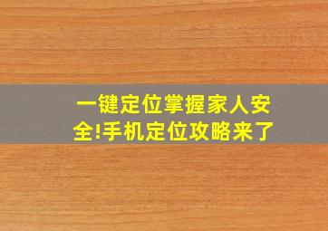 一键定位掌握家人安全!手机定位攻略来了