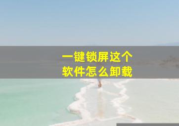 一键锁屏这个软件怎么卸载