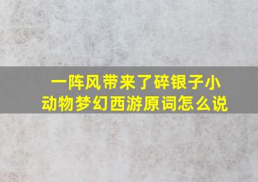 一阵风带来了碎银子小动物,梦幻西游原词怎么说