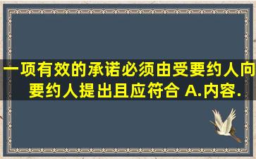 一项有效的承诺,必须由受要约人向要约人提出,且应符合( )。A.内容...