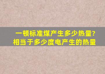 一顿标准煤产生多少热量?相当于多少度电产生的热量