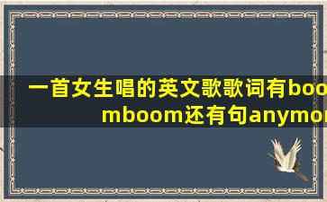 一首女生唱的英文歌歌词有boomboom还有句anymoreifeel什么的...