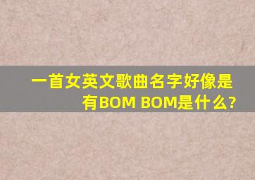 一首女英文歌曲名字好像是有BOM BOM是什么?