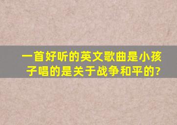 一首好听的英文歌曲是小孩子唱的,是关于战争和平的?