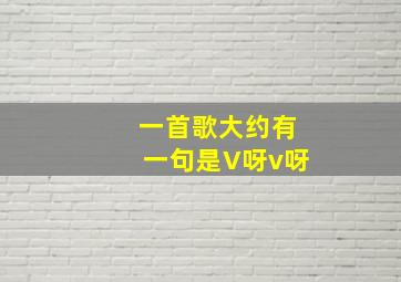 一首歌大约有一句是V呀v呀