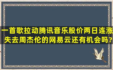 一首歌拉动腾讯音乐股价两日连涨,失去周杰伦的网易云还有机会吗?