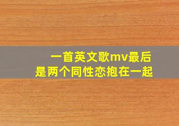 一首英文歌mv最后是两个同性恋抱在一起