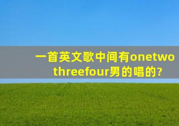 一首英文歌中间有onetwothreefour男的唱的?