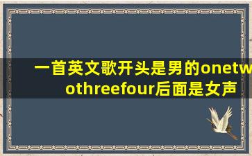 一首英文歌开头是男的onetwothreefour后面是女声?