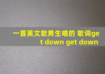 一首英文歌男生唱的 歌词get down get down