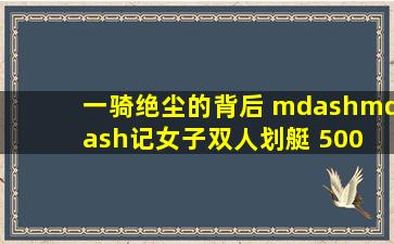 一骑绝尘的背后 ——记女子双人划艇 500 米奥运冠军徐诗晓/孙梦雅