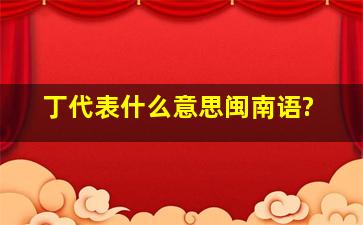 丁代表什么意思闽南语?