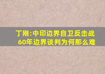 丁刚:中印边界自卫反击战60年,边界谈判为何那么难