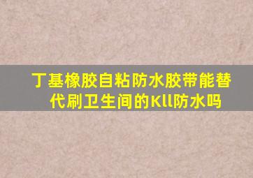 丁基橡胶自粘防水胶带能替代刷卫生间的Kll防水吗(