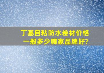 丁基自粘防水卷材价格一般多少,哪家品牌好?