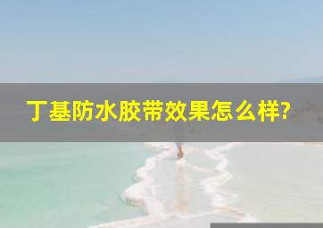 丁基防水胶带效果怎么样?