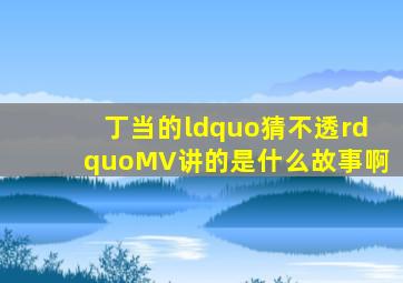 丁当的“猜不透”MV讲的是什么故事啊(