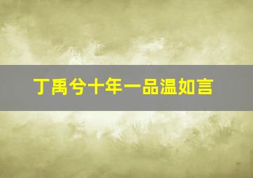 丁禹兮十年一品温如言