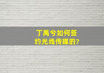 丁禹兮如何签约光线传媒的?