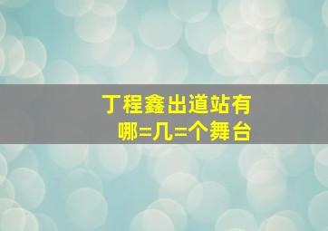 丁程鑫出道站有哪=几=个舞台(