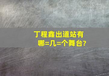 丁程鑫出道站有哪=几=个舞台?