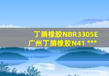 丁腈橡胶NBR3305E 广州丁腈橡胶N41 ***