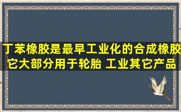 丁苯橡胶是最早工业化的合成橡胶,它大部分用于轮胎 工业,其它产品有...