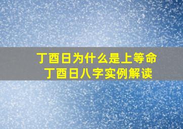 丁酉日为什么是上等命 丁酉日八字实例解读