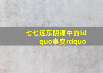 七七,远东阴谋中的“事变” 