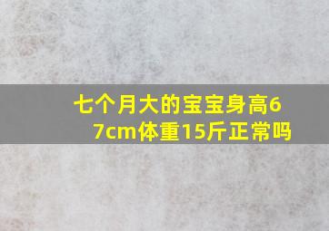 七个月大的宝宝身高67cm体重15斤正常吗(